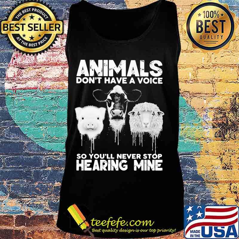 Animals Don’t Have A Voice So You’ll Never Stop Hearing Mine Dairy Cows Pig Sheep Shirt Tank top Animals Don’t Have A Voice So You’ll Never Stop Hearing Mine Dairy Cows Pig Sheep Shirt Tank top