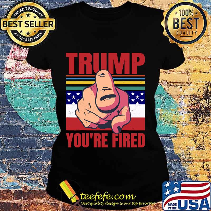 Anti Trump Joe Biden Trump You’re Fired Retro Vintage Shirt Ladies tee Anti Trump Joe Biden Trump You’re Fired Retro Vintage Shirt Ladies tee