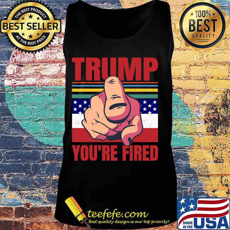 Anti Trump Joe Biden Trump You’re Fired Retro Vintage Shirt Tank top Anti Trump Joe Biden Trump You’re Fired Retro Vintage Shirt Tank top