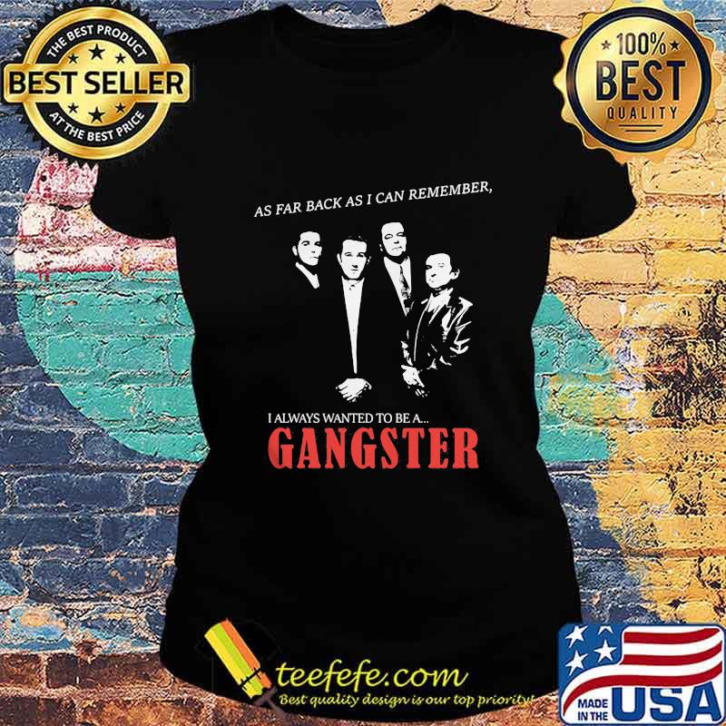 As far back as i can remember i always wanted to be a gangster s Ladies tee As far back as i can remember i always wanted to be a gangster s Ladies tee