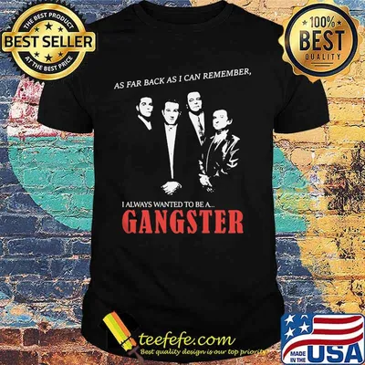 As far back as i can remember i always wanted to be a gangster shirt