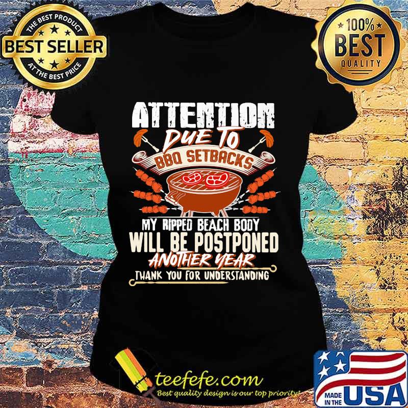 Attention Due To Bbq Setbacks My Ripped Beach Body Will Be Postponed Another Year Shirt Ladies tee Attention Due To Bbq Setbacks My Ripped Beach Body Will Be Postponed Another Year Shirt Ladies tee