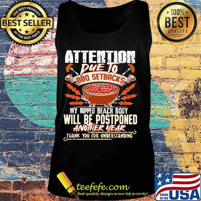 Attention Due To Bbq Setbacks My Ripped Beach Body Will Be Postponed Another Year Shirt Tank top Attention Due To Bbq Setbacks My Ripped Beach Body Will Be Postponed Another Year Shirt Tank top