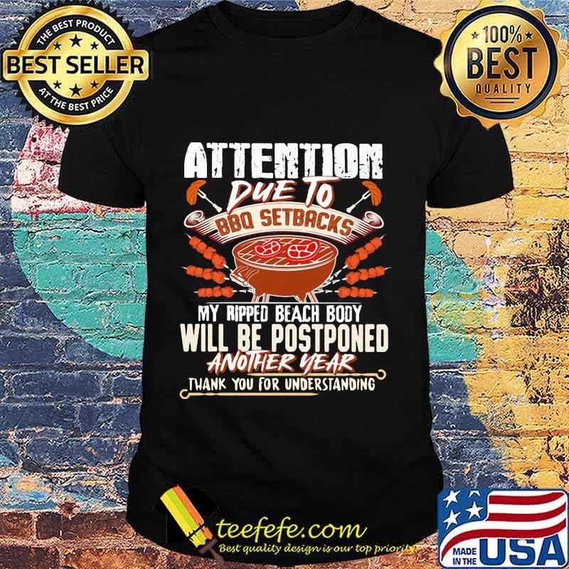 Attention Due To Bbq Setbacks My Ripped Beach Body Will Be Postponed Another Year Shirt Attention Due To Bbq Setbacks My Ripped Beach Body Will Be Postponed Another Year Shirt