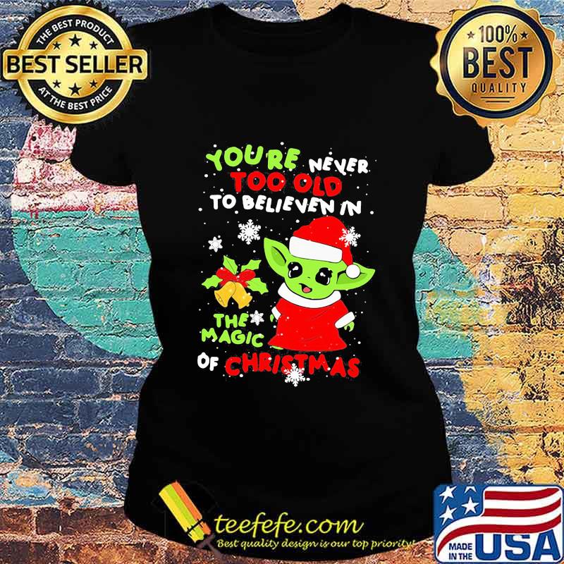 Baby yoda you're never too old to believe in the magic of christmas s Ladies tee Baby yoda you're never too old to believe in the magic of christmas s Ladies tee