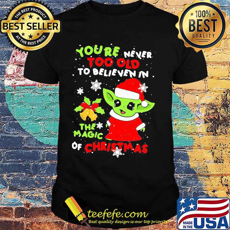 Baby yoda you're never too old to believe in the magic of christmas shirt