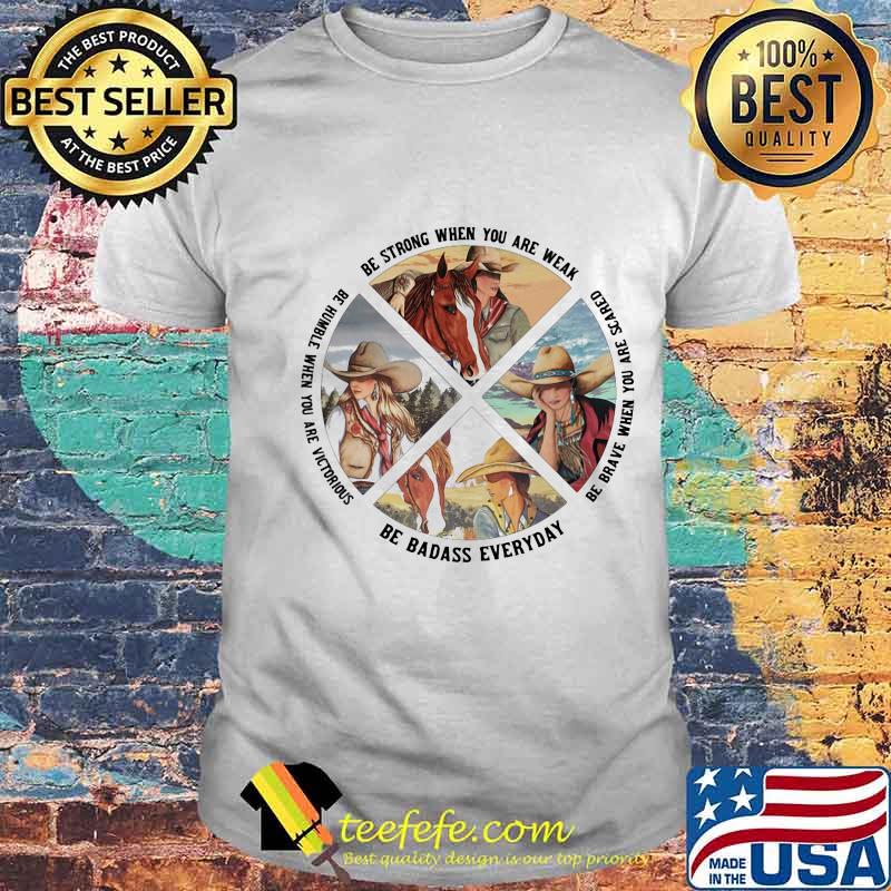 Be Strong When You Are Weak Be Brave When You Are Scared Be Badass Everyday Cowboy Shirt