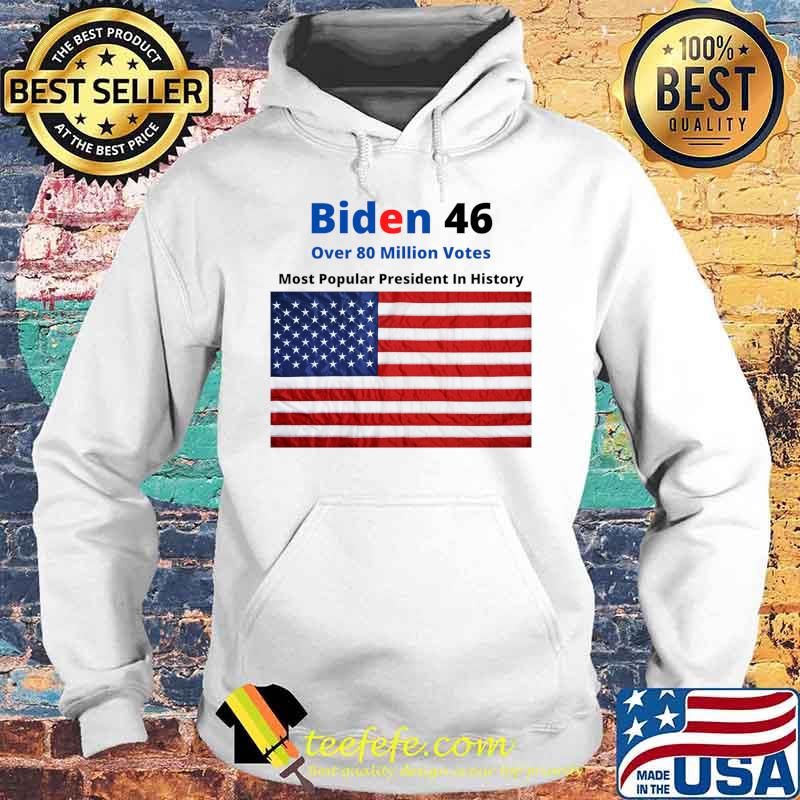 Biden 46 Over 80 Million Votes Most Popularpresident In History American Flag Shirt Hoodie Biden 46 Over 80 Million Votes Most Popularpresident In History American Flag Shirt Hoodie