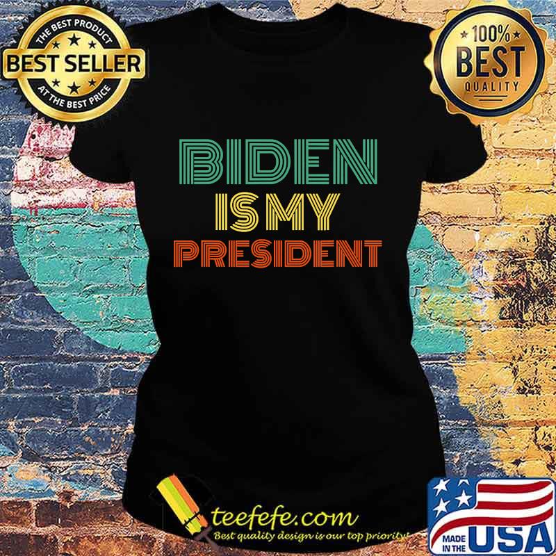 Biden Is My President Vintage Shirt Ladies tee Biden Is My President Vintage Shirt Ladies tee