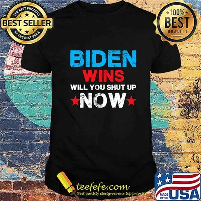 Biden Wins Will You Shut Up Now Shirt