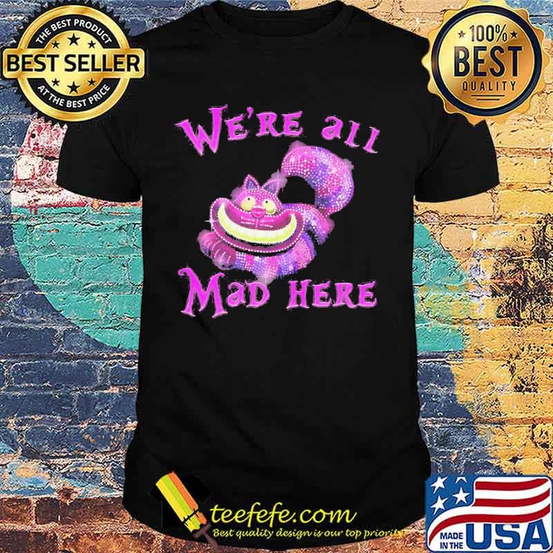 Cat we're all mad here shirt