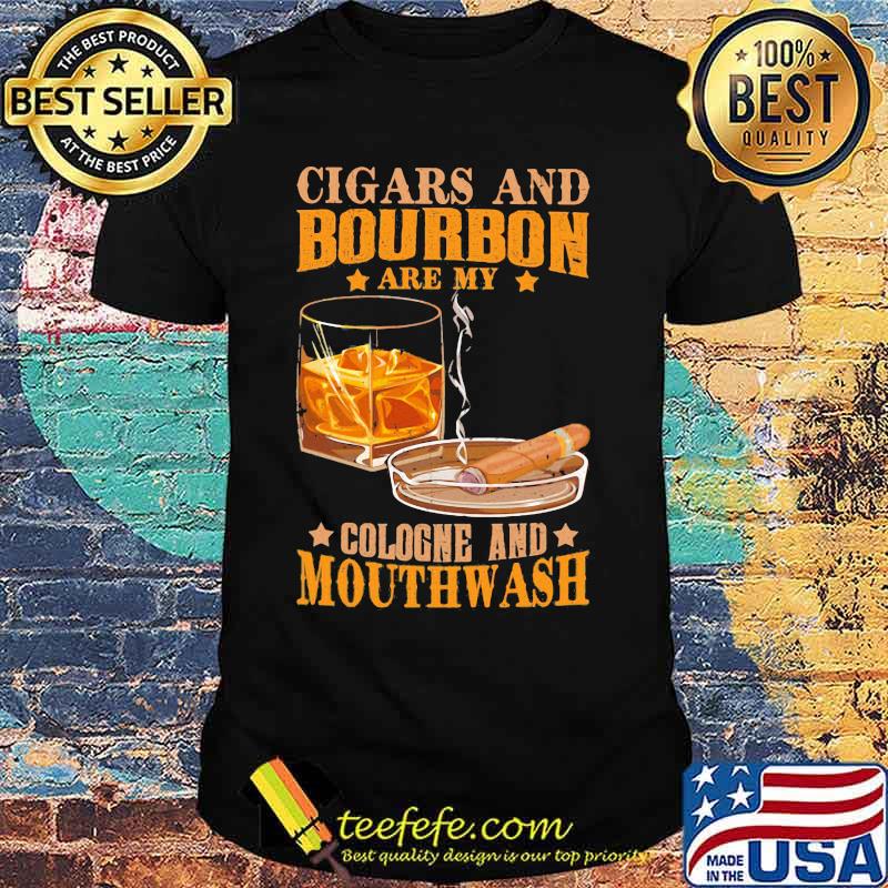 Cigar and bourbon are my cologne and mouthwash shirt
