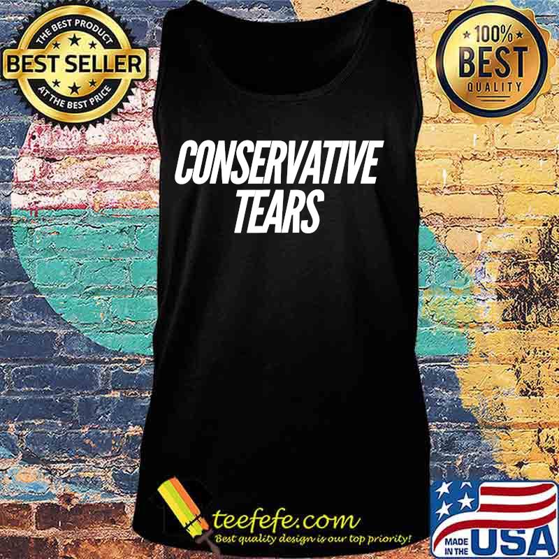 Conservative Tears Anti-Republican Funny Democrat Shirt Tank top Conservative Tears Anti-Republican Funny Democrat Shirt Tank top