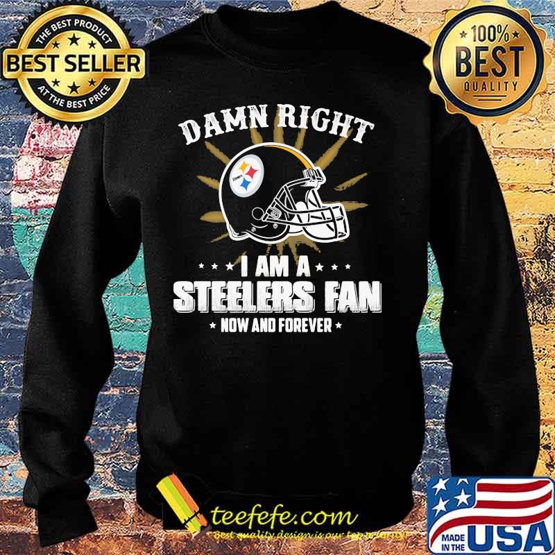 Damn right i am a pittsburgh steelers fan now and forever s Sweater Damn right i am a pittsburgh steelers fan now and forever s Sweater