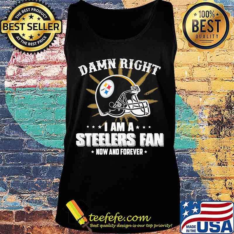 Damn right i am a pittsburgh steelers fan now and forever s Tank top Damn right i am a pittsburgh steelers fan now and forever s Tank top