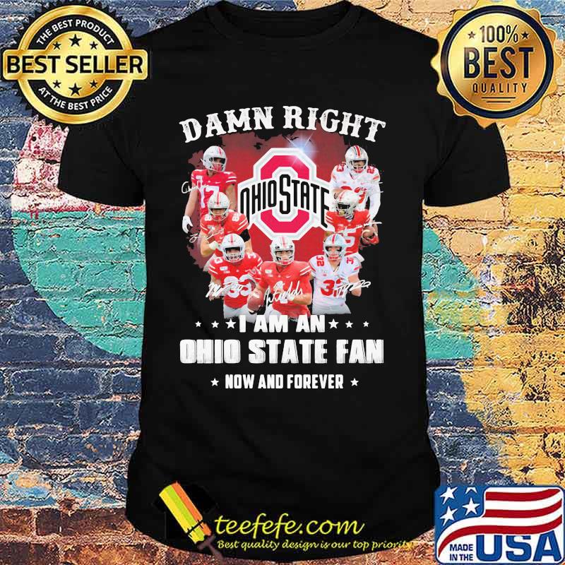 Damn right i am an ohio state buckeyes fan now and forever signatures shirt