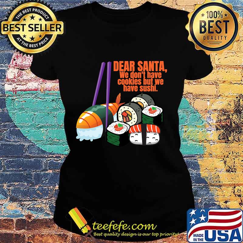 Dear santa we have no christmas cookies but we have sushi s Ladies tee Dear santa we have no christmas cookies but we have sushi s Ladies tee