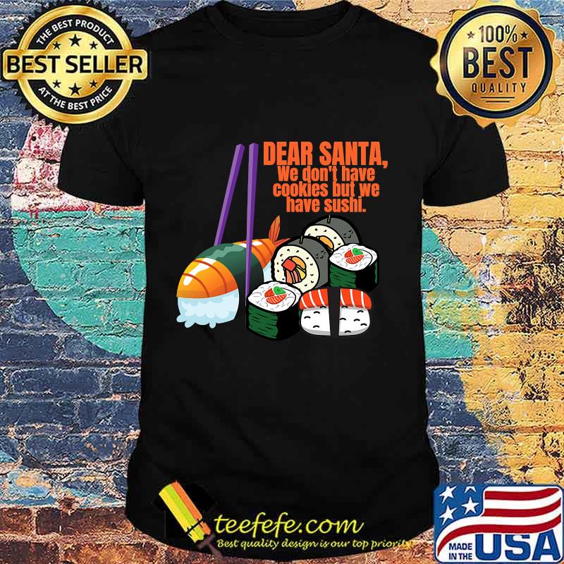 Dear santa we have no christmas cookies but we have sushi shirt