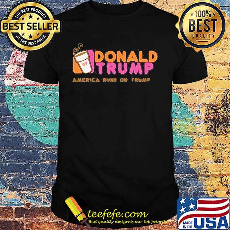 Donald trump america runs on trump shirt