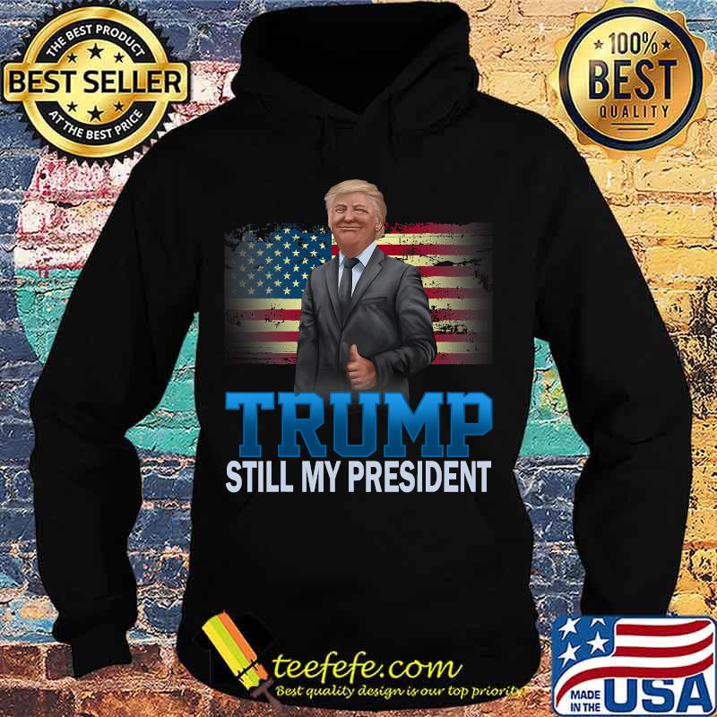 Donald Trump Still My President American Flag Shirt Hoodie Donald Trump Still My President American Flag Shirt Hoodie