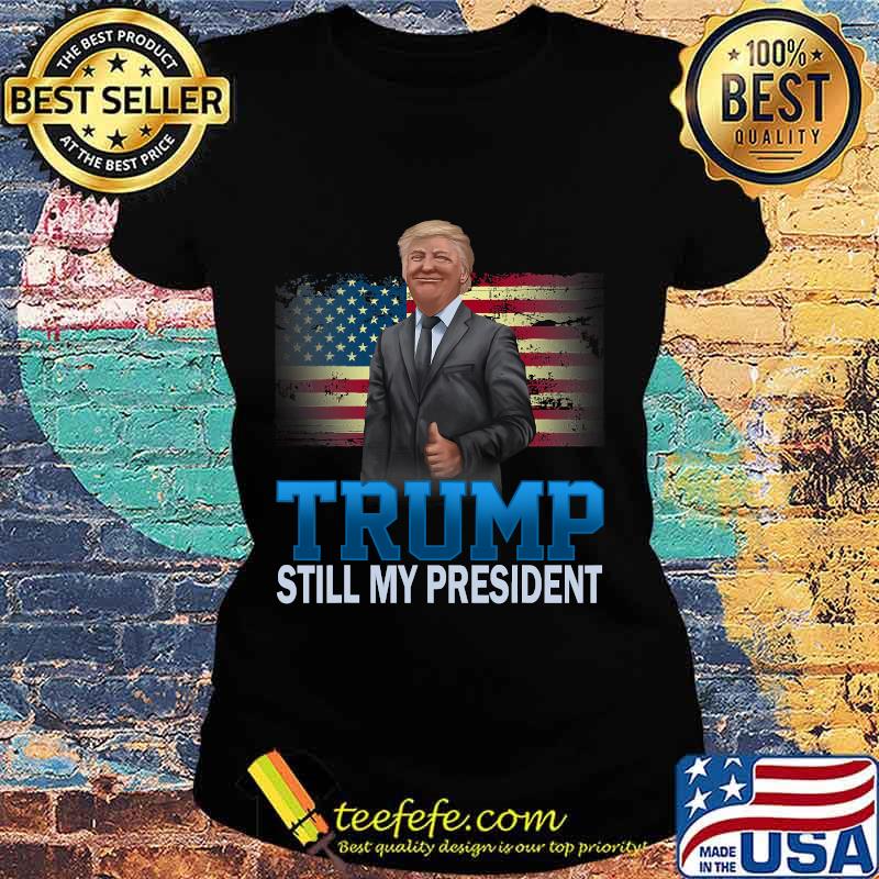 Donald Trump Still My President American Flag Shirt Ladies tee Donald Trump Still My President American Flag Shirt Ladies tee