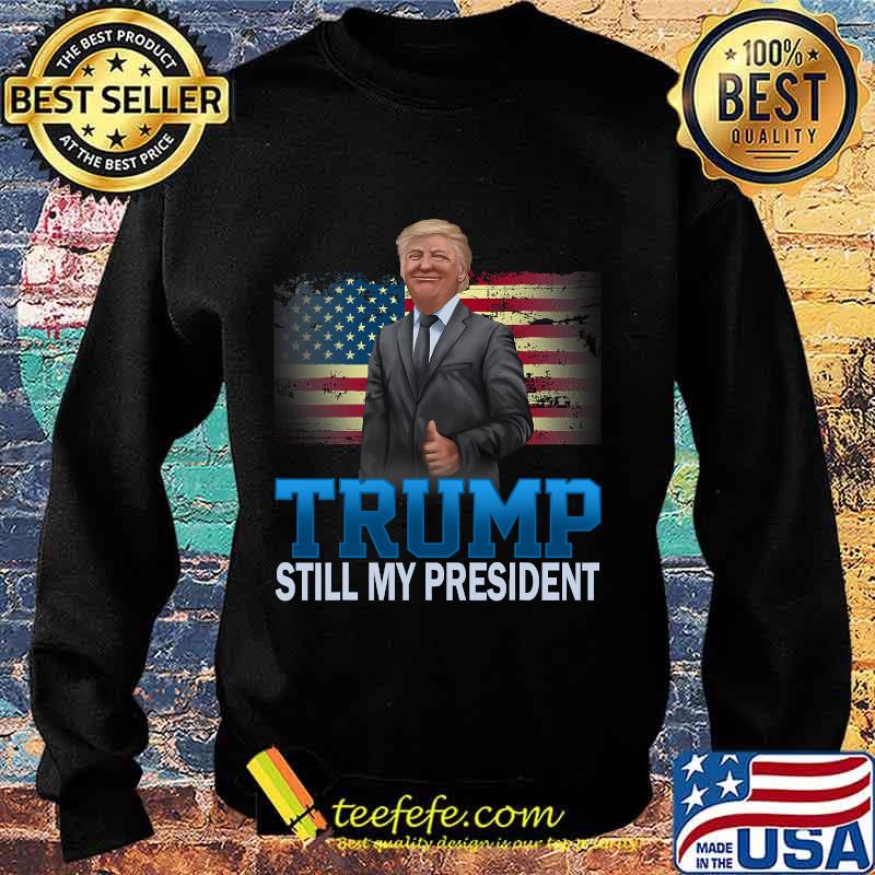 Donald Trump Still My President American Flag Shirt Sweater Donald Trump Still My President American Flag Shirt Sweater