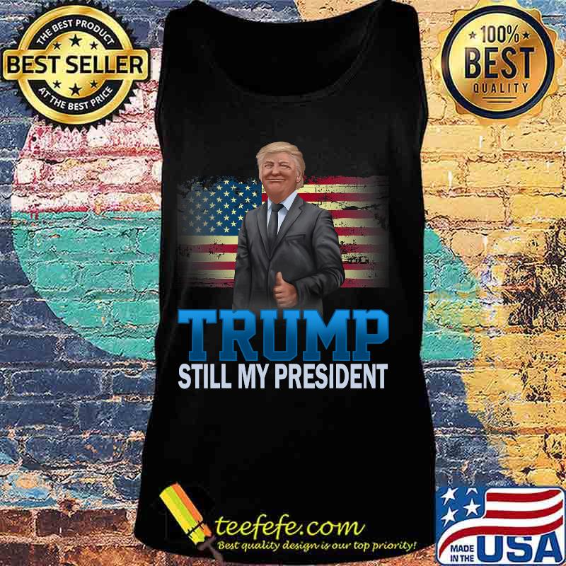 Donald Trump Still My President American Flag Shirt Tank top Donald Trump Still My President American Flag Shirt Tank top