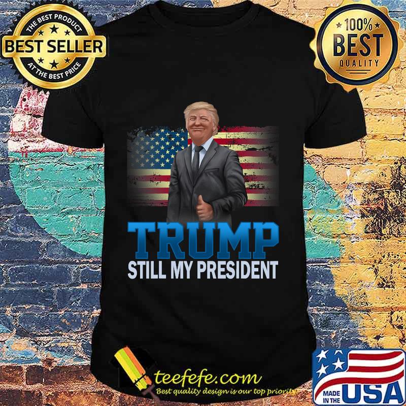 Donald Trump Still My President American Flag Shirt Donald Trump Still My President American Flag Shirt