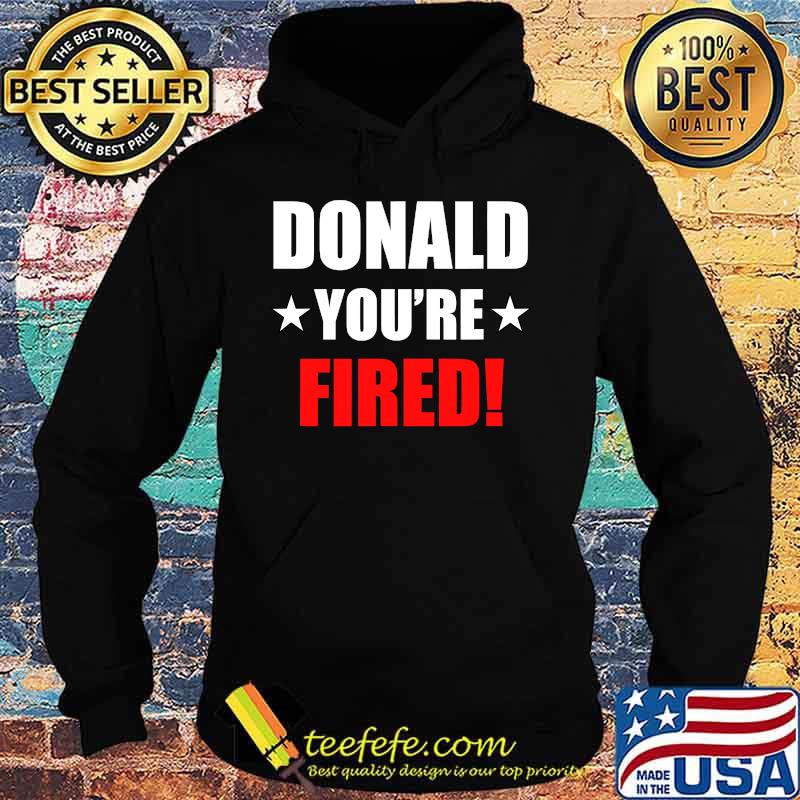 Donald you're fired 2020 s Hoodie Donald you're fired 2020 s Hoodie