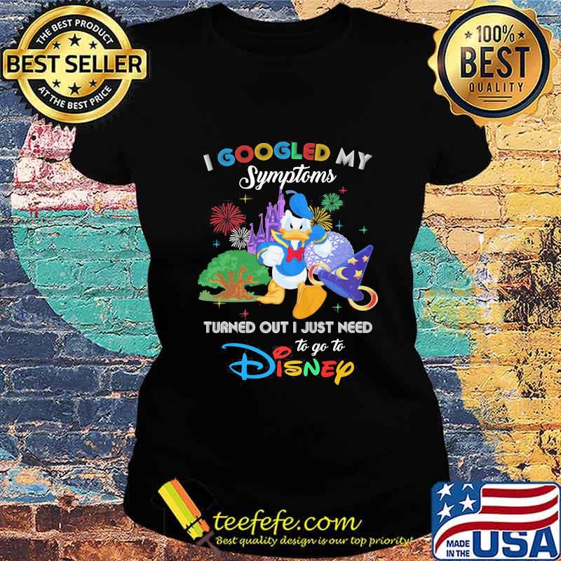 Duck donald's I googled my symptoms turned out I just need to go to disney s Ladies tee Duck donald's I googled my symptoms turned out I just need to go to disney s Ladies tee