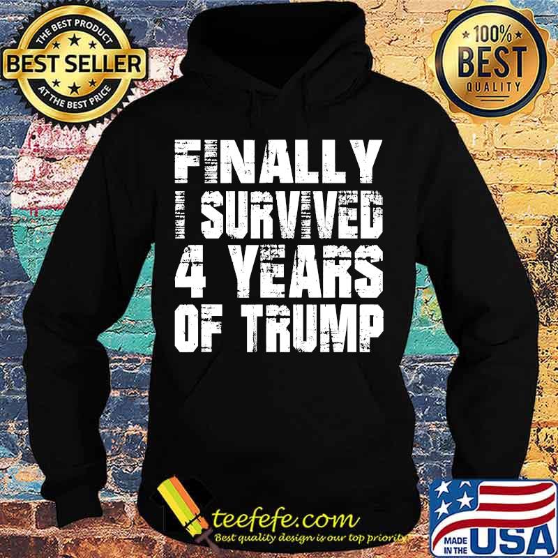 Finally I Survived 4 Years Of Trump Shirt Hoodie Finally I Survived 4 Years Of Trump Shirt Hoodie