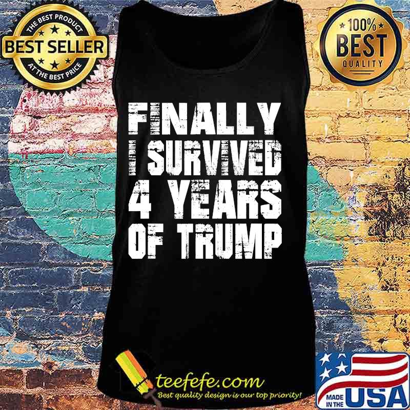 Finally I Survived 4 Years Of Trump Shirt Tank top Finally I Survived 4 Years Of Trump Shirt Tank top