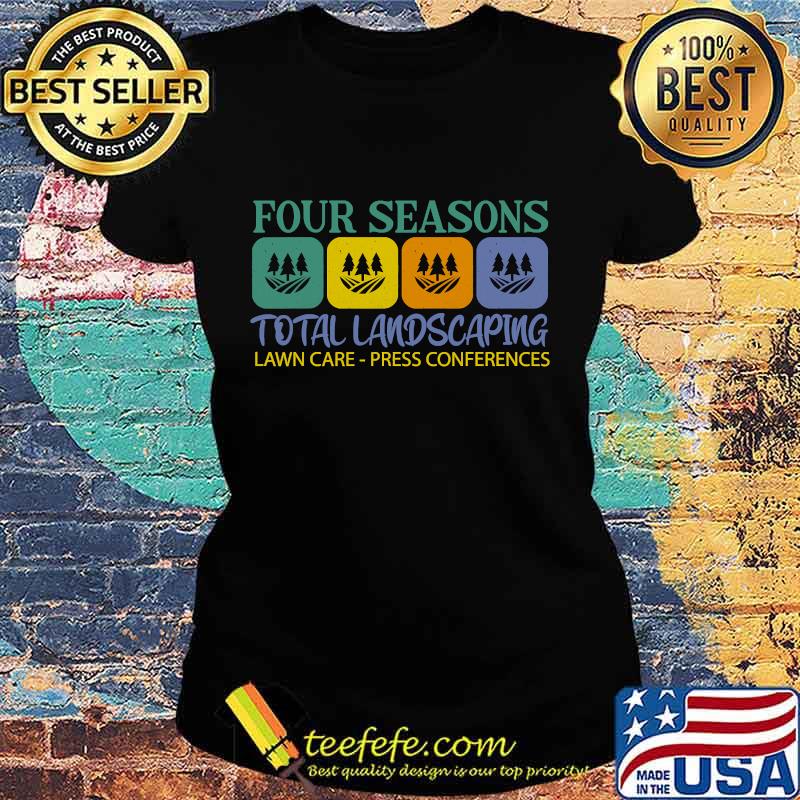 Four Seasons Total Landscaping Lawn Care Press Conferences Shirt Ladies tee Four Seasons Total Landscaping Lawn Care Press Conferences Shirt Ladies tee