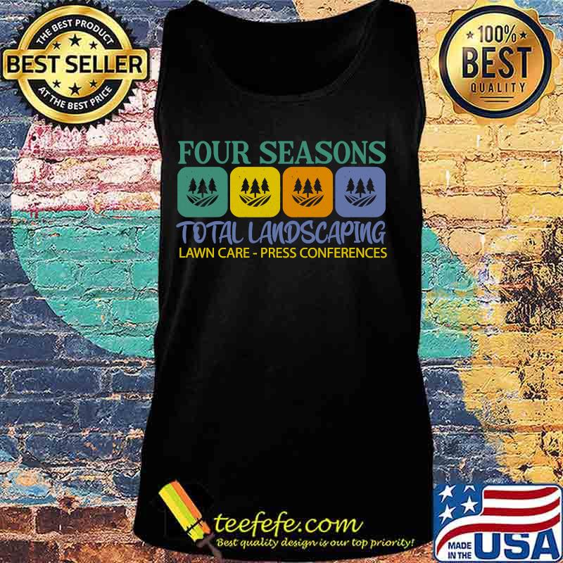 Four Seasons Total Landscaping Lawn Care Press Conferences Shirt Tank top Four Seasons Total Landscaping Lawn Care Press Conferences Shirt Tank top