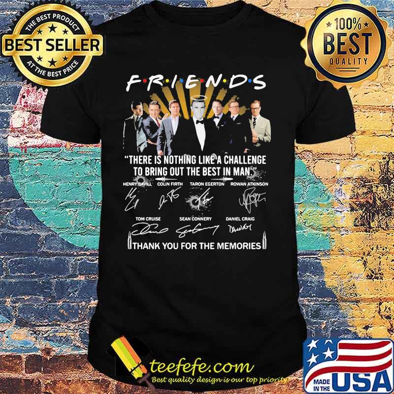 Friends there is nothing like a challenge to bring out the best in man thank you for the memories signatures shirt