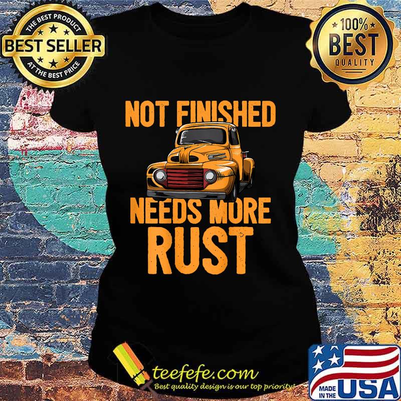 Funny Not Finished Needs More Rust Print On Back Rat Rod Shirt Ladies tee Funny Not Finished Needs More Rust Print On Back Rat Rod Shirt Ladies tee