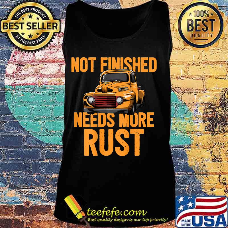 Funny Not Finished Needs More Rust Print On Back Rat Rod Shirt Tank top Funny Not Finished Needs More Rust Print On Back Rat Rod Shirt Tank top