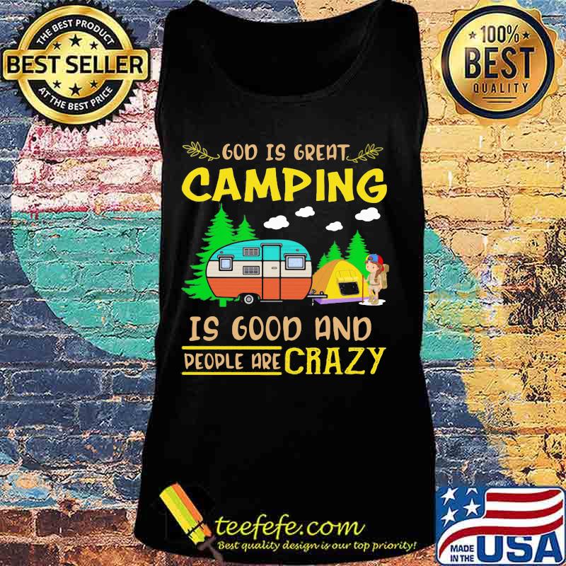 God Is Great Camping Is Good And People Are Crazy Vintage Shirt Tank top God Is Great Camping Is Good And People Are Crazy Vintage Shirt Tank top