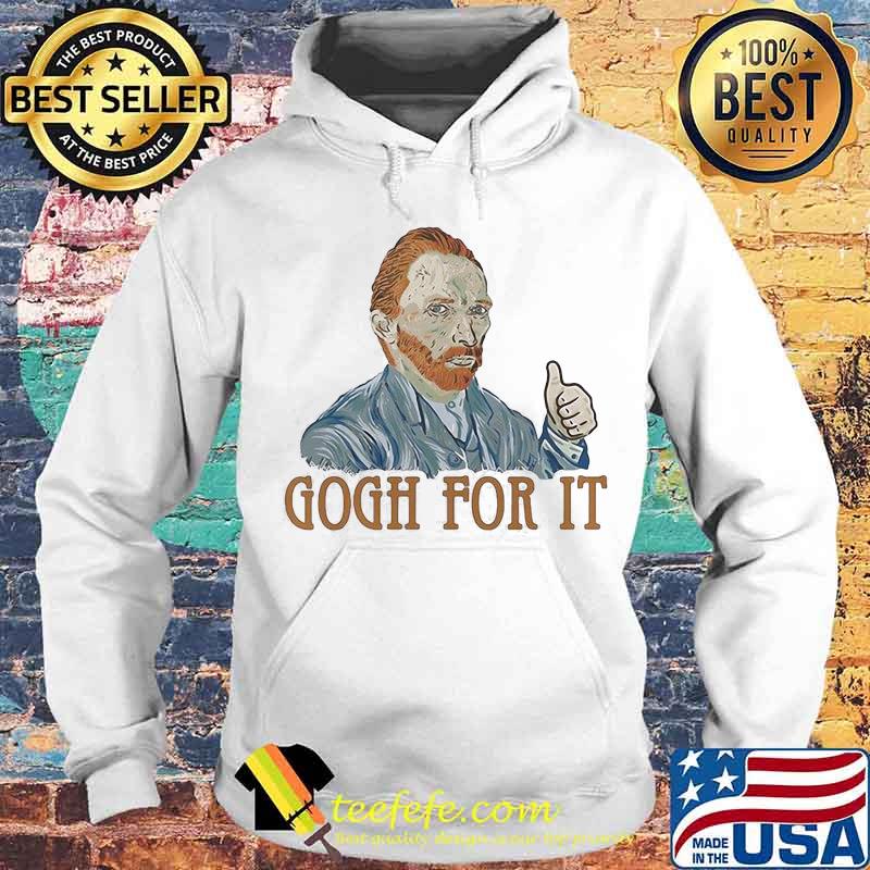 Gogh For It Van Gogh Shirt Hoodie Gogh For It Van Gogh Shirt Hoodie