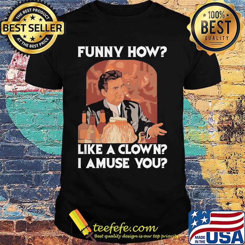 Goodfellas funny how like a clown I amuse you shirt