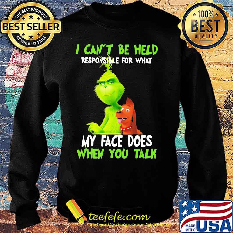 Grinch i can't be held responsible for that my face does when you talk s Sweater Grinch i can't be held responsible for that my face does when you talk s Sweater