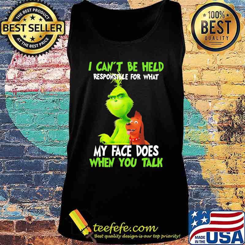 Grinch i can't be held responsible for that my face does when you talk s Tank top Grinch i can't be held responsible for that my face does when you talk s Tank top