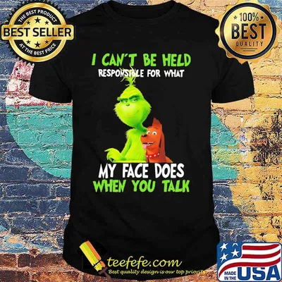 Grinch i can't be held responsible for that my face does when you talk shirt