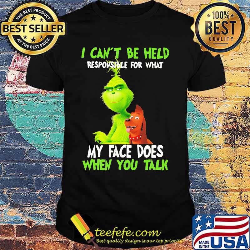 Grinch i can't be held responsible for that my face does when you talk shirt