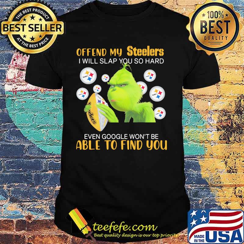 Grinch offend my pittsburgh steelers i will slap you so hard even google won't be able to find you shirt