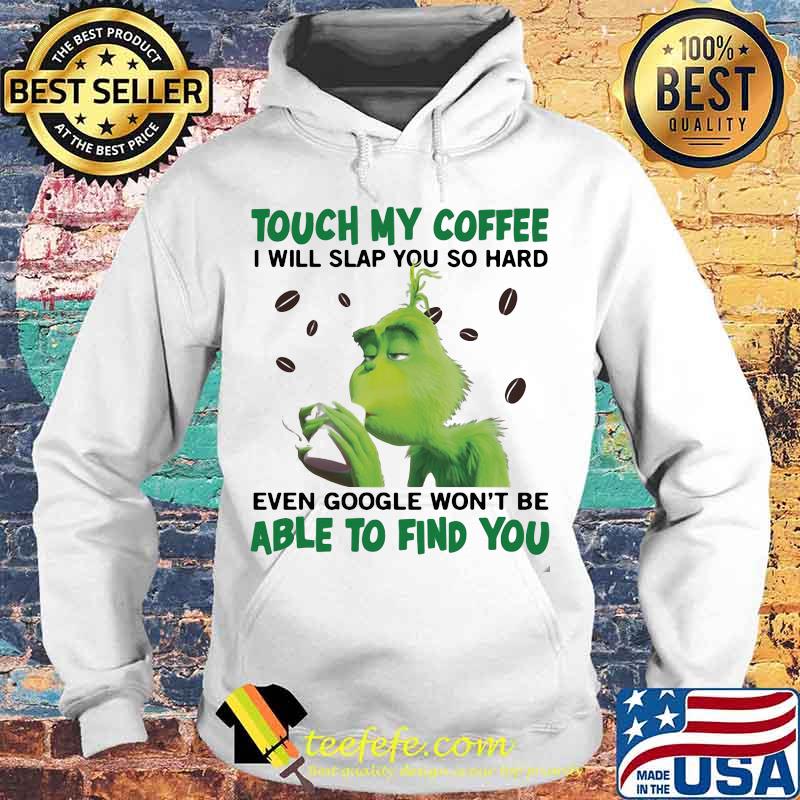 Grinch touch my coffee i will slap so hard even google won't be able to find you s Hoodie Grinch touch my coffee i will slap so hard even google won't be able to find you s Hoodie