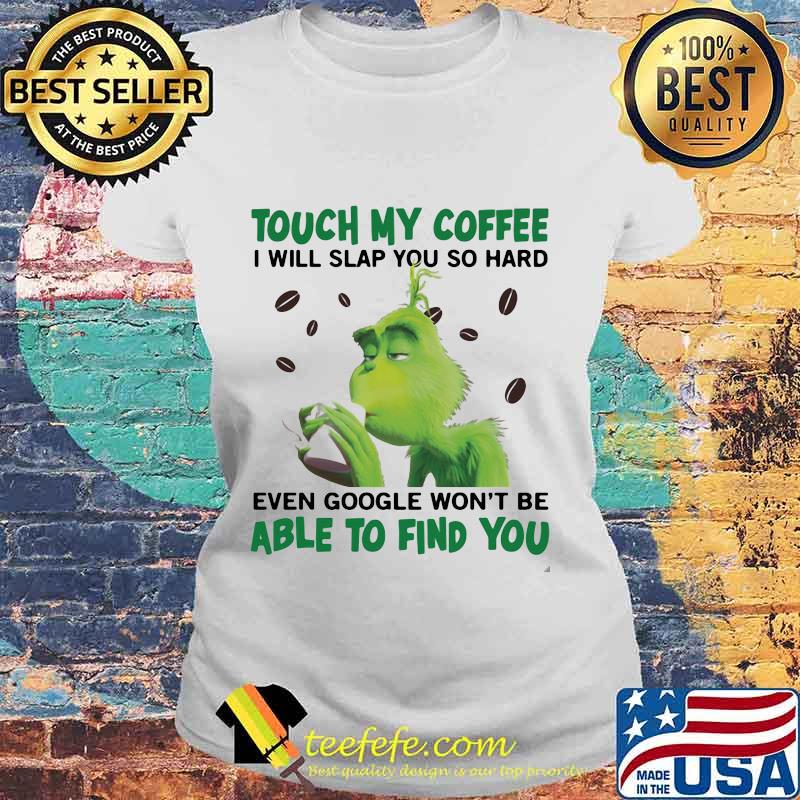 Grinch touch my coffee i will slap so hard even google won't be able to find you s Laides tee Grinch touch my coffee i will slap so hard even google won't be able to find you s Laides tee