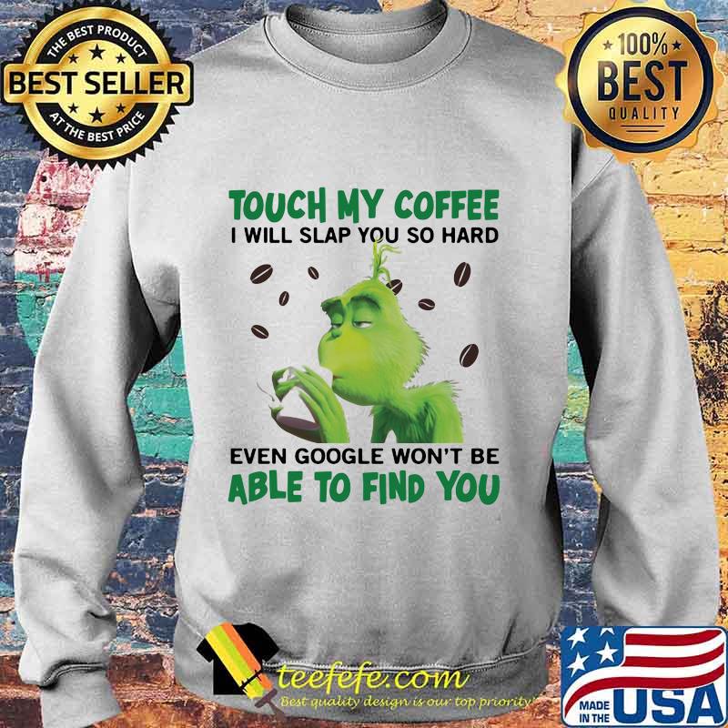 Grinch touch my coffee i will slap so hard even google won't be able to find you s Sweater Grinch touch my coffee i will slap so hard even google won't be able to find you s Sweater