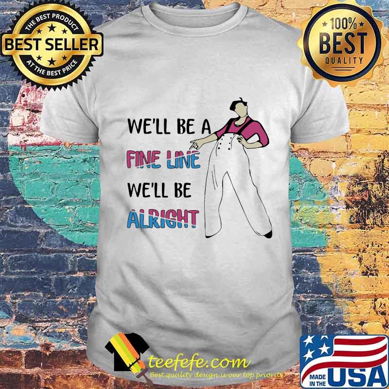 Harry styles we'll be a fine line we'll be alright shirt