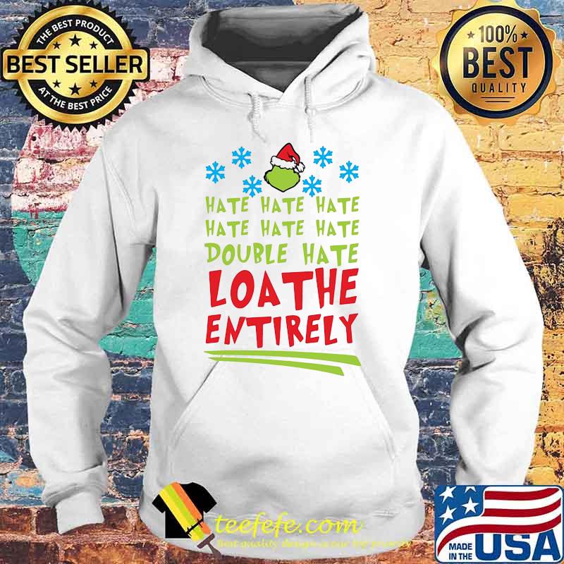 Hate Hate Hate Double Hate Loathe Entirely Hat Santa Grinch Xmas Shirt Hoodie Hate Hate Hate Double Hate Loathe Entirely Hat Santa Grinch Xmas Shirt Hoodie